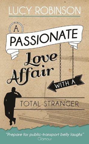 A Passionate Love Affair with a Total Stranger by Lucy Robinson