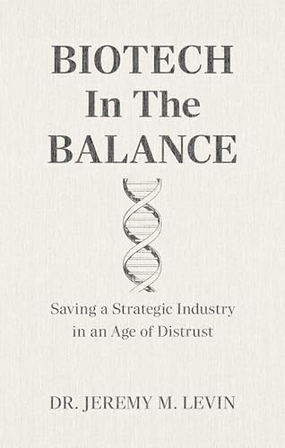 Biotech in the Balance: Saving a Strategic Industry in an Age of Distrust by Dr. Jeremy M. Levin