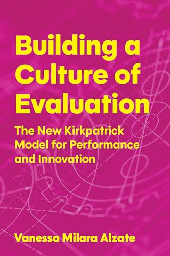 Building a Culture of Evaluation: The New Kirkpatrick Model for Performance and Innovation by Vanessa Milara Alzate