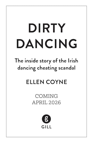 Dirty Dancing: The Inside Story of the Irish Dancing Cheating Scandal by Ellen Coyne