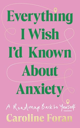 Everything I Wish I’d Known About Anxiety: A roadmap back to yourself by Caroline Foran