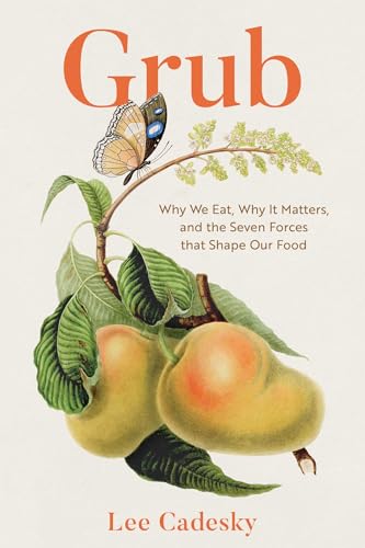 Grub: Why We Eat, Why It Matters, and the Seven Forces That Shape Our Food by Lee Cadesky