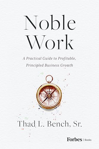 Noble Work: A Practical Guide to Profitable, Principled Business Growth by Thad L. Bench Sr.
