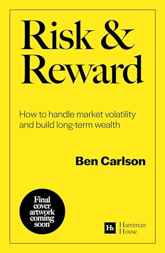 Risk and Reward: How to handle market volatility and build long-term wealth by Ben Carlson