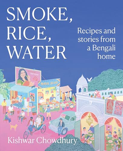 Smoke, Rice, Water: Recipes and Stories from a Bengali Home by Kishwar Chowdhury