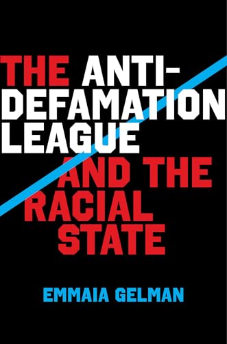 The Anti-Defamation League and the Racial State by Emmaia Gelman