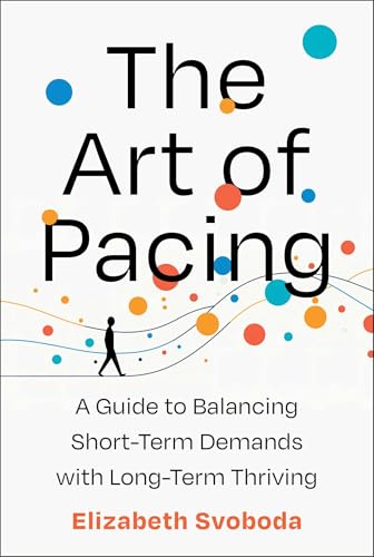 The Art of Pacing: A Guide to Balancing Short-Term Demands with Long-Term Thriving by Elizabeth Svoboda