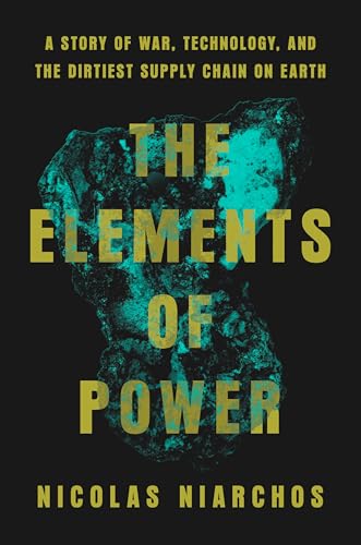 The Elements of Power: A Story of War, Technology, and the Dirtiest Supply Chain on Earth by Nicolas Niarchos