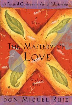 The Mastery of Love: A Practical Guide to the Art of Relationship –Toltec Wisdom Book by Miguel Ruiz