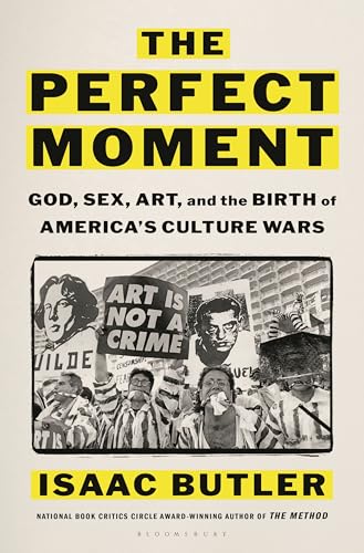 The Perfect Moment: God, Sex, Art, and the Birth of America’s Culture Wars by Isaac Butler