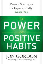 The Power of Positive Habits: Proven Strategies to Exponentially Grow You by Jon Gordon