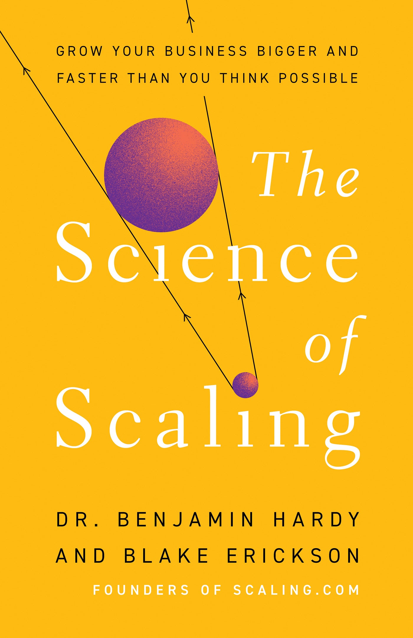 The Science of Scaling: Grow Your Business Bigger and Faster Than You Think Possible by Benjamin Hardy