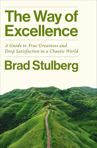 The Way of Excellence: A Guide to True Greatness and Deep Satisfaction in a Chaotic World by Brad Stulberg