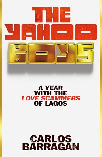 The Yahoo Boys: Real Life with the Love Scammers of Lagos by Carlos Barragan