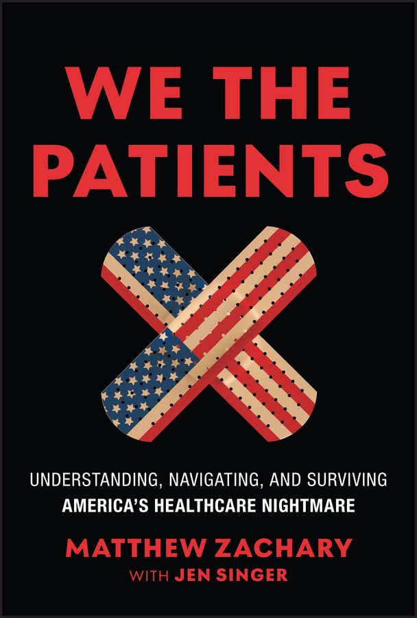 We the Patients: Understanding, Navigating, and Surviving America’s Healthcare Nightmare by Matthew Zachary