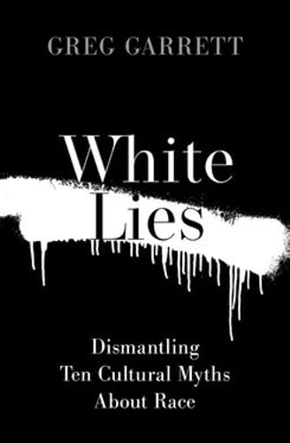 White Lies: Dismantling Ten Cultural Myths About Race by Greg Garrett