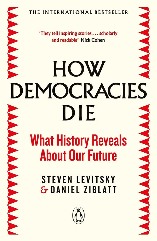 How Democracies Die: What History Reveals About Our Future By Steven Levitsky , Daniel Ziblatt