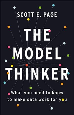 The Model Thinker: What You Need to Know to Make Data Work for you By Scott E. Page