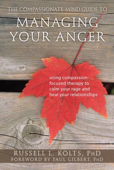 The Compassionate Mind Guide to Managing Your Anger by Russell L. Kolts