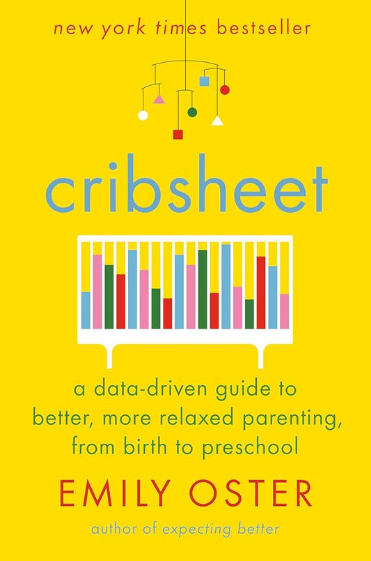 Cribsheet: A Data-Driven Guide to Better, More Relaxed Parenting, from Birth to Preschool by Emily Oster