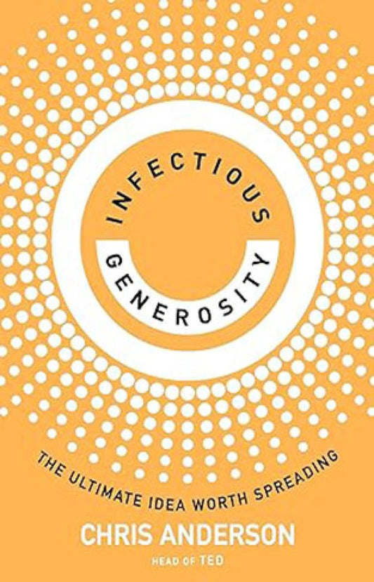 Infectious Generosity - The Ultimate Idea Worth Spreading By: Chris Anderson