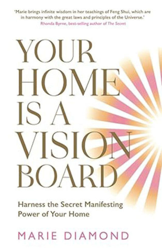 Your Home Is a Vision Board - Harness the Secret Manifesting Power of Your Home By: MARIE DIAMOND