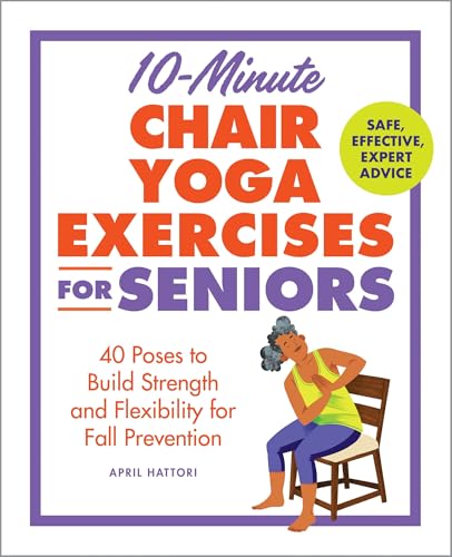 10-Minute Chair Yoga Exercises for Seniors: 40 Poses to Build Strength and Flexibility for Fall Prevention by April Hattori
