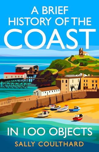 A Brief History of the Coast in 100 Objects by Sally Coulthard