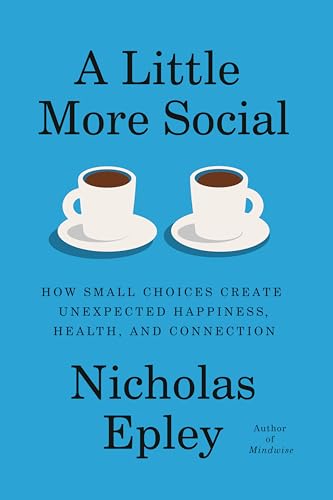 A Little More Social: How Small Choices Create Unexpected Happiness, Health, and Connection by Nicholas Epley