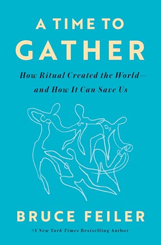 A Time to Gather: How Ritual Created the World–and How It Can Save Us by Bruce Feiler