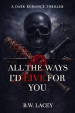All the Ways I’d Live for You (Psychotic Devotion Trilogy #3) by B.W. Lacey