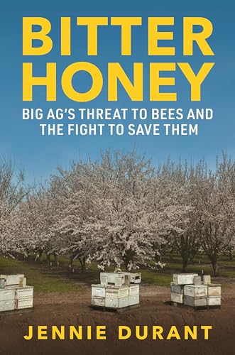 Bitter Honey: Big Ag’s Threat to Bees and the Fight to Save Them by Jennie Durant