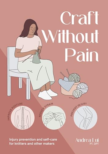 Craft Without Pain: Injury prevention and self-care for knitters and other makers by Andrea Lui