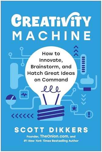 Creativity Machine: How to Innovate, Brainstorm, and Hatch Great Ideas on Command by Scott Dikkers