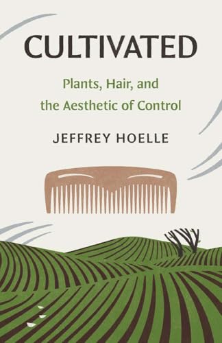 Cultivated: Plants, Hair, and the Aesthetic of Control (Yale Agrarian Studies Series) by Jeffrey Hoelle