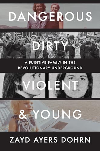 Dangerous, Dirty, Violent, and Young: A Fugitive Family in the Revolutionary Underground by Zayd Ayers Dohrn