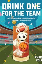 Drink One for the Team: 75 Winning Cocktail Recipes Inspired by Legendary Sporting Events by Chris Vola