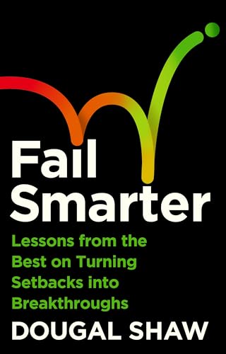 Fail Smarter: Lessons from the Best on Turning Setbacks into Breakthroughs by Dougal Shaw