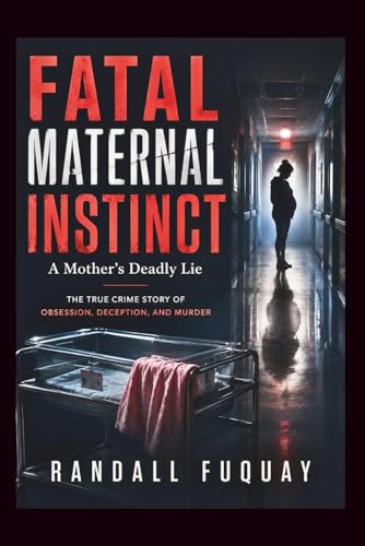 Fatal Maternal Instinct: A Mother’s Deadly Lie: The True Crime Story of Obsession, Deception, and Murder by Randall Fuquay