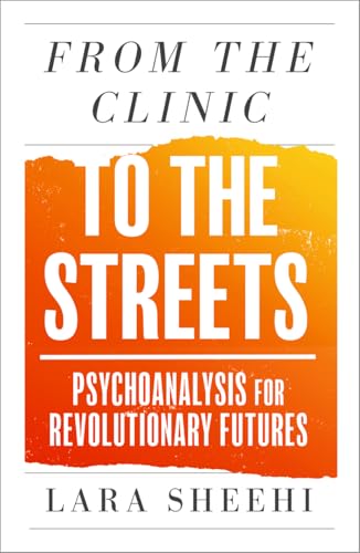 From the Clinic to the Streets: Psychoanalysis for Revolutionary Futures by Lara Sheehi