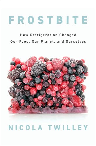 How Refrigeration Changed Our Food, Our Planet, and Ourselves by Nicola Twilley
