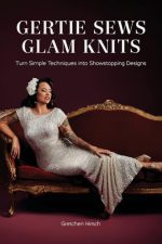 Gertie Sews Glam Knits: Turn Simple Techniques into Showstopping Designs by Gretchen Hirsch