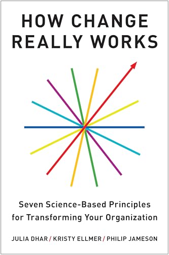 How Change Really Works: Seven Science-Based Principles for Transforming Your Organization by Julia Dhar