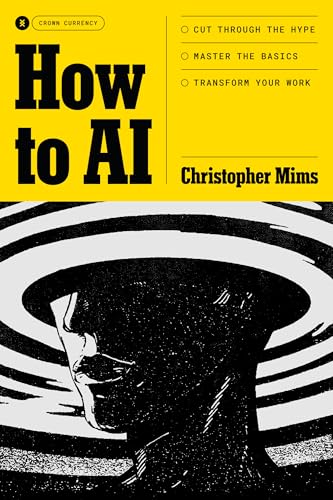 How to AI: Cut Through the Hype. Master the Basics. Transform Your Work. by Christopher Mims