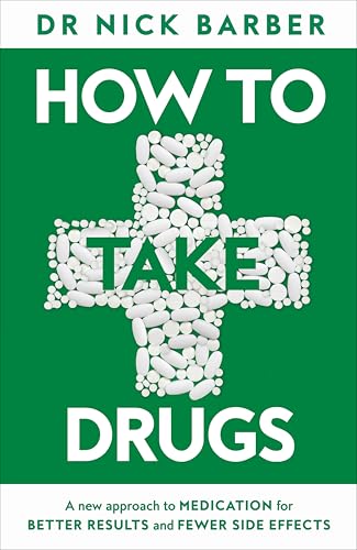 How to Take Drugs: A New Approach to Medication for Better Results and Fewer Side Effects by Nick Barber