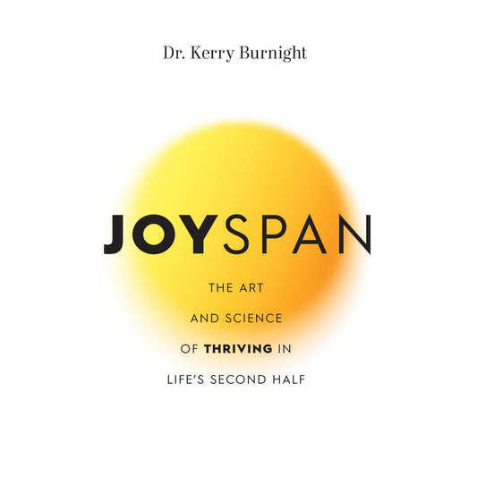Joyspan: The Art and Science of Thriving in Life’s Second Half by Kerry Burnight