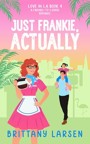 Just Frankie, Actually: A Sweet Friends-to-Lovers Romance (Love in LA Book 4) by Brittany Larsen