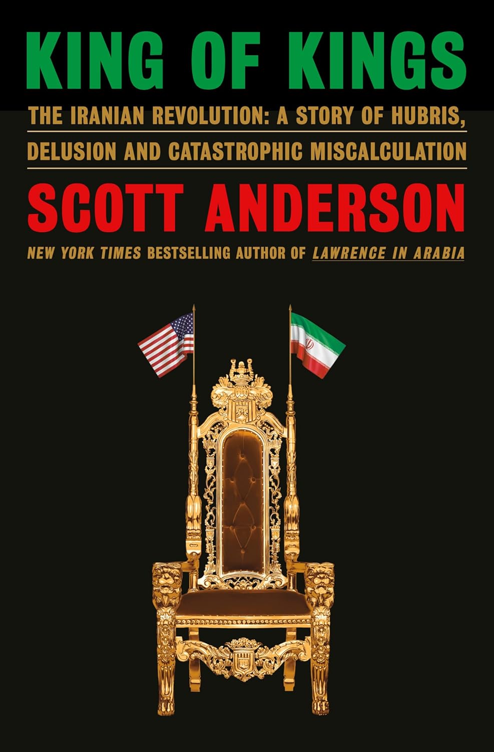 King of Kings: The Iranian Revolution–A Story of Hubris, Delusion and Catastrophic Miscalculation by Scott Anderson