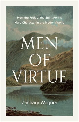 Men of Virtue: How the Fruit of the Spirit Forms Male Character in the Modern World (A Guide for Men Seeking Biblical Masculinity, Perfect Father’s Day Gift) by Zachary Wagner