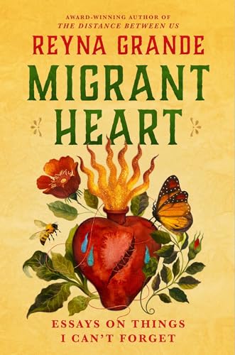 Migrant Heart: Essays About Things I Can’t Forget by Reyna Grande
